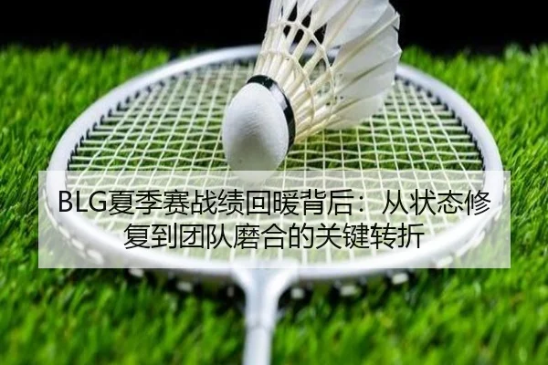 BLG夏季赛战绩回暖背后：从状态修复到团队磨合的关键转折