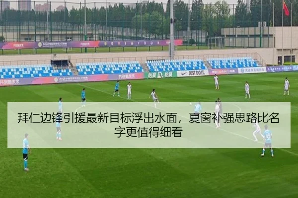 拜仁边锋引援最新目标浮出水面，夏窗补强思路比名字更值得细看