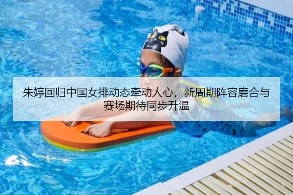 朱婷回归中国女排动态牵动人心，新周期阵容磨合与赛场期待同步升温